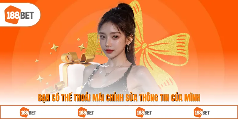 Bạn có thể thoải mái chỉnh sửa thông tin của mình