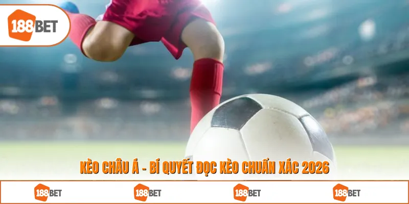 Kèo Châu Á - Bí Quyết Đọc Kèo Chuẩn Xác 2026