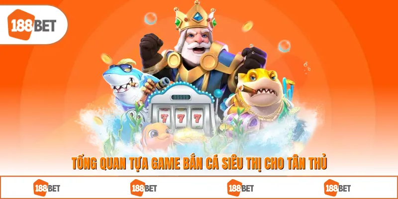 Tổng quan tựa game bắn cá siêu thị cho tân thủ