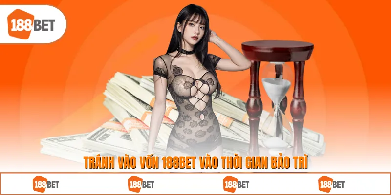 Tránh vào vốn 188BET vào thời gian bảo trì